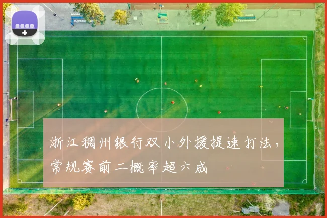 浙江稠州银行双小外援提速打法，常规赛前二概率超六成